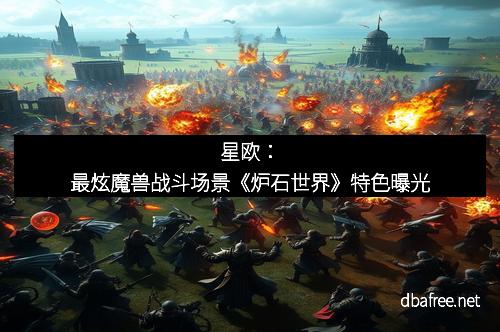 星欧：最炫魔兽战斗场景《炉石世界》特色曝光