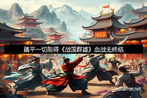 踏平一切阻碍《战国群雄》血战无终结